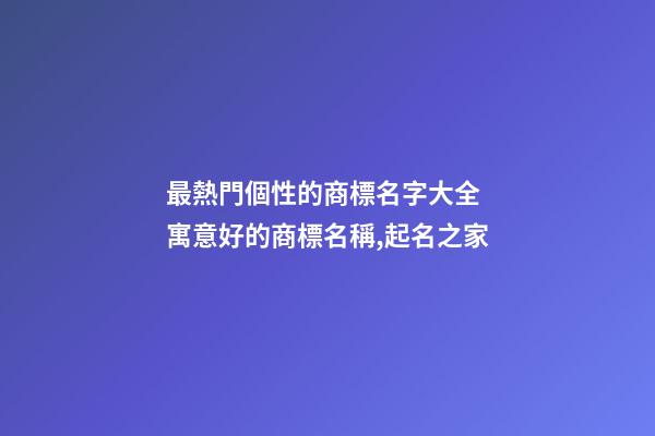最熱門個性的商標名字大全 寓意好的商標名稱,起名之家-第1張-商標起名-玄機派